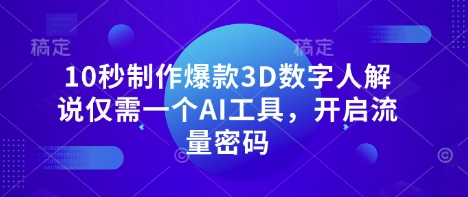 10秒制作爆款3D数字人解说仅需一个AI工具，开启流量密码-云网创